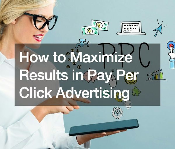 How to Maximize Results in Pay Per Click Advertising