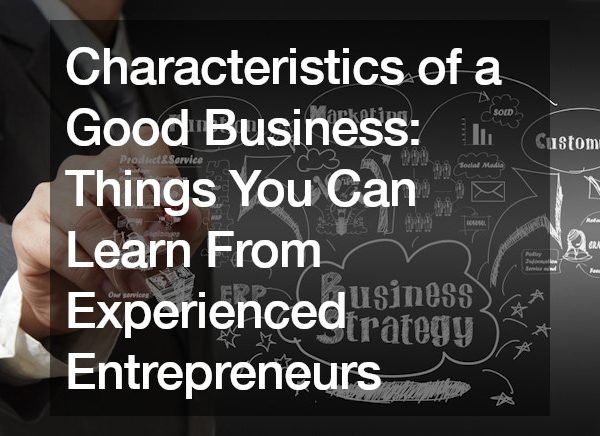 Characteristics of a Good Business: Things You Can Learn From Experienced Entrepreneurs
