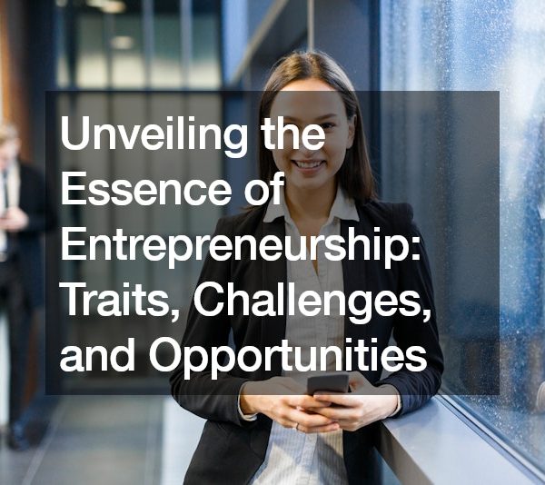 Unveiling the Essence of Entrepreneurship Traits, Challenges, and Opportunities