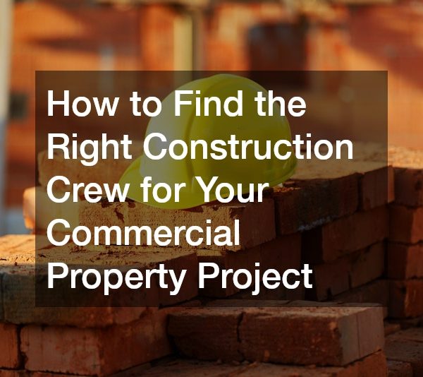 How to Find the Right Construction Crew for Your Commercial Property Project