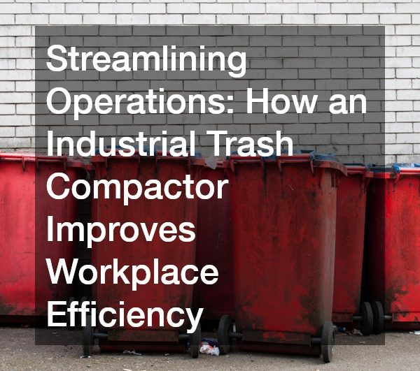 Streamlining Operations How an Industrial Trash Compactor Improves Workplace Efficiency