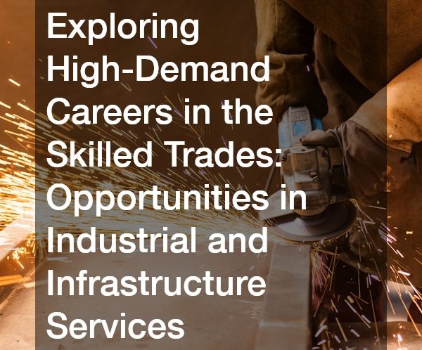 Exploring High-Demand Careers in the Skilled Trades Opportunities in Industrial and Infrastructure Services
