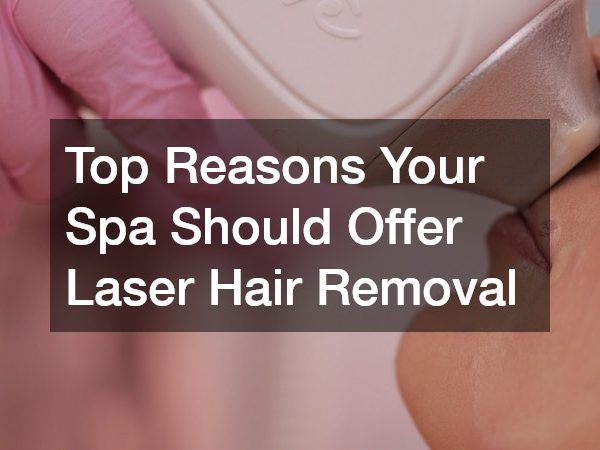 Top Reasons Your Spa Should Offer Laser Hair Removal